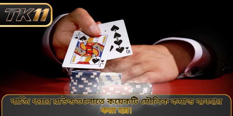 বাজি ধরার রাউন্ডগুলোতে কয়েকটি মৌলিক কমান্ড ব্যবহার করা হয়।